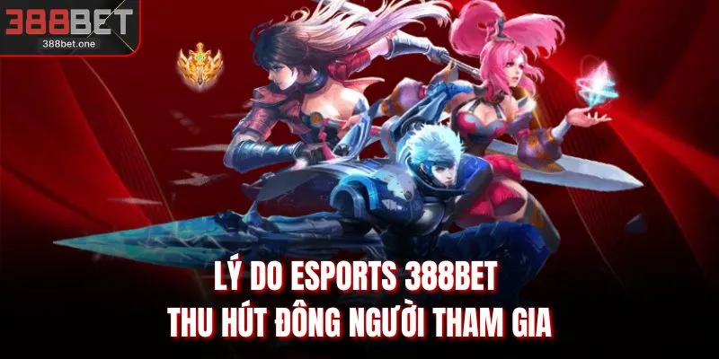 Lý do Esports 388BET thu hút đông người tham gia
