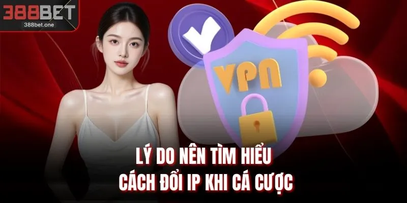 Lý do nên tìm hiểu cách đổi IP khi cá cược